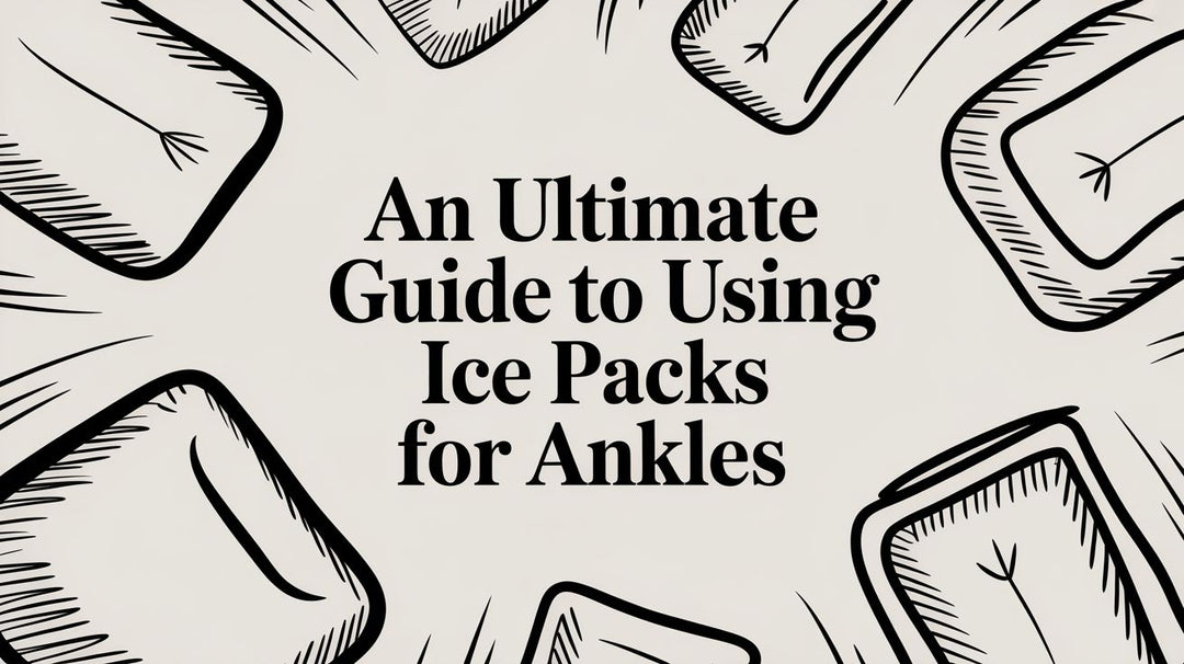 An Ultimate Guide to Using Ice Packs for Ankles